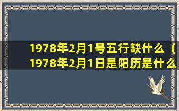 1978年2月1号五行缺什么（1978年2月1日是阳历是什么时候）