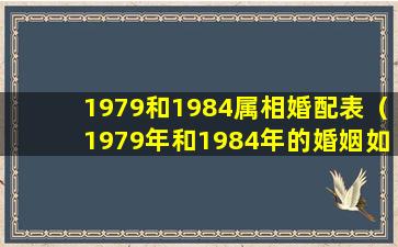 1979和1984属相婚配表（1979年和1984年的婚姻如何）