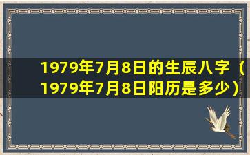 1979年7月8日的生辰八字（1979年7月8日阳历是多少）