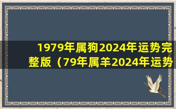 1979年属狗2024年运势完整版（79年属羊2024年运势及运程每月运程）