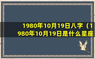 1980年10月19日八字（1980年10月19日是什么星座农历）