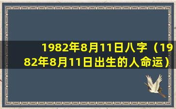 1982年8月11日八字（1982年8月11日出生的人命运）