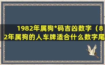 1982年属狗*码吉凶数字（82年属狗的人车牌适合什么数字尾）