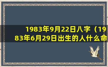 1983年9月22日八字（1983年6月29日出生的人什么命）