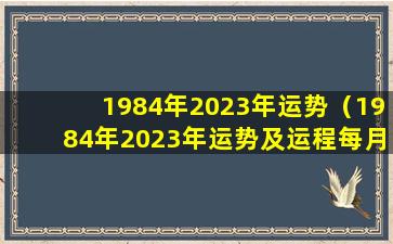 1984年2023年运势（1984年2023年运势及运程每月运程di一星座网）