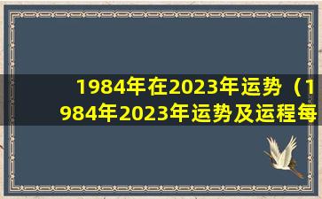 1984年在2023年运势（1984年2023年运势及运程每月运程一样吗）