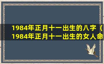 1984年正月十一出生的八字（1984年正月十一出生的女人命怎么样）