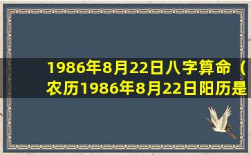 1986年8月22日八字算命（农历1986年8月22日阳历是哪天）