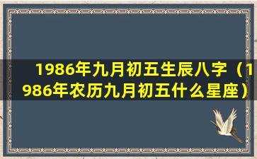 1986年九月初五生辰八字（1986年农历九月初五什么星座）