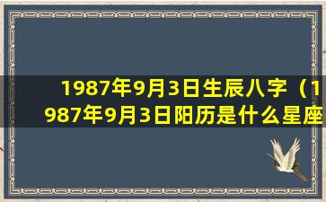 1987年9月3日生辰八字（1987年9月3日阳历是什么星座）