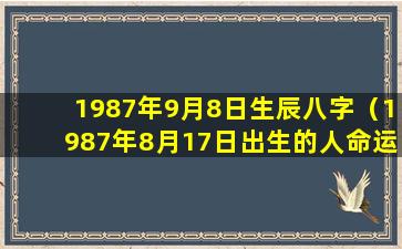 1987年9月8日生辰八字（1987年8月17日出生的人命运）