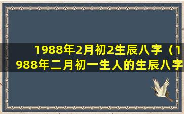 1988年2月初2生辰八字（1988年二月初一生人的生辰八字）