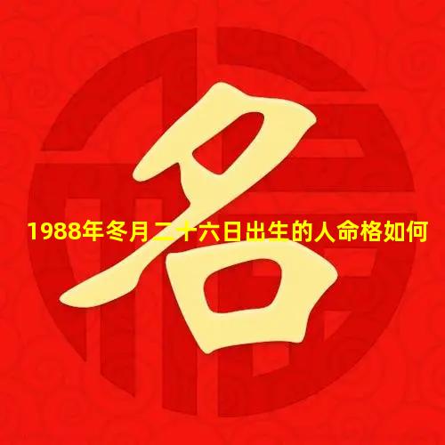 1988年冬月二十六日出生的人命格如何