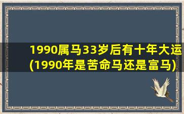 1990属马33岁后有十年大运(1990年是苦命马还是富马)