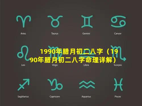 1990年腊月初二八字（1990年腊月初二八字命理详解）