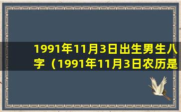 1991年11月3日出生男生八字（1991年11月3日农历是什么星座）