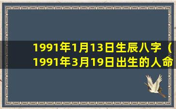 1991年1月13日生辰八字（1991年3月19日出生的人命运）