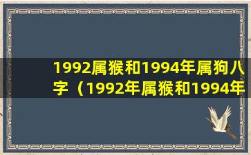 1992属猴和1994年属狗八字（1992年属猴和1994年属狗的命和不合）