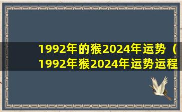 1992年的猴2024年运势（1992年猴2024年运势运程每月运程）