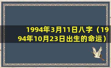 1994年3月11日八字（1994年10月23日出生的命运）