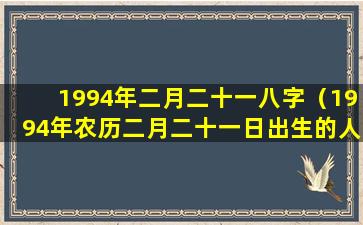 1994年二月二十一八字（1994年农历二月二十一日出生的人命运）