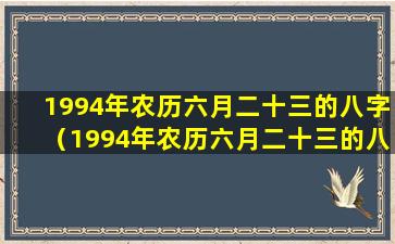 1994年农历六月二十三的八字（1994年农历六月二十三的八字是什么命）