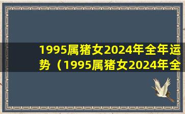 1995属猪女2024年全年运势（1995属猪女2024年全年运势会怀孕吗）