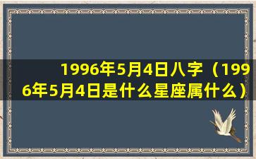 1996年5月4日八字（1996年5月4日是什么星座属什么）