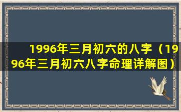 1996年三月初六的八字（1996年三月初六八字命理详解图）