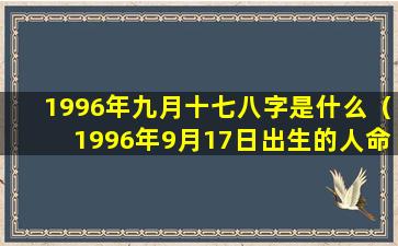 1996年九月十七八字是什么（1996年9月17日出生的人命运）