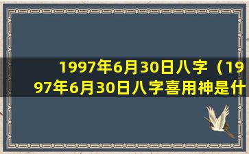 1997年6月30日八字（1997年6月30日八字喜用神是什么）