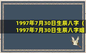 1997年7月30日生辰八字（1997年7月30日生辰八字姻缘）