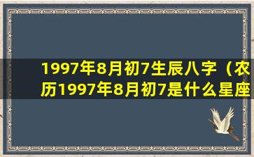 1997年8月初7生辰八字（农历1997年8月初7是什么星座）