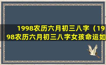 1998农历六月初三八字（1998农历六月初三八字女孩命运如何）