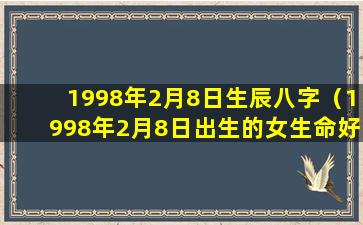 1998年2月8日生辰八字（1998年2月8日出生的女生命好吗）