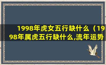 1998年虎女五行缺什么（1998年属虎五行缺什么,流年运势如何）