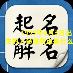 1999年6月3日出生的人命格特点是什么