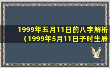 1999年五月11日的八字解析（1999年5月11日子时生辰八字算命）