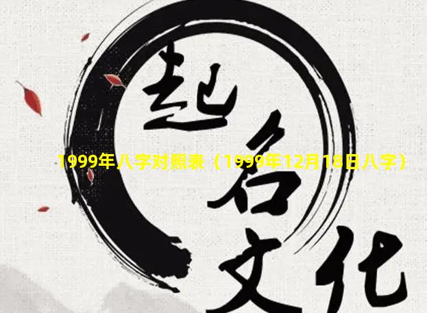 1999年八字对照表（1999年12月18日八字）