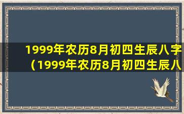 1999年农历8月初四生辰八字（1999年农历8月初四生辰八字详解）