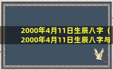 2000年4月11日生辰八字（2000年4月11日生辰八字与1999年11月30日的合吗）