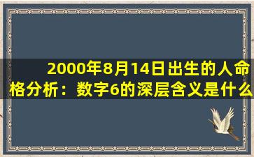 2000年8月14日出生的人命格分析：数字6的深层含义是什么