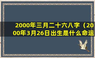 2000年三月二十六八字（2000年3月26日出生是什么命运）