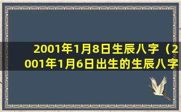 2001年1月8日生辰八字（2001年1月6日出生的生辰八字）