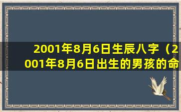 2001年8月6日生辰八字（2001年8月6日出生的男孩的命运）