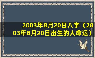 2003年8月20日八字（2003年8月20日出生的人命运）