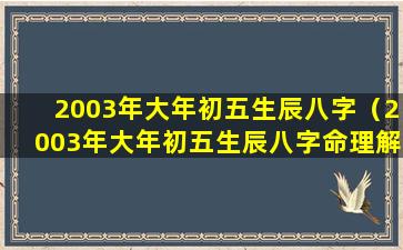 2003年大年初五生辰八字（2003年大年初五生辰八字命理解析）