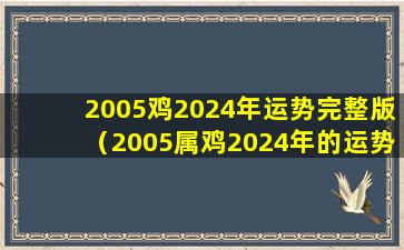 2005鸡2024年运势完整版（2005属鸡2024年的运势及运程男）