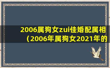 2006属狗女zui佳婚配属相（2006年属狗女2021年的运势和婚姻）