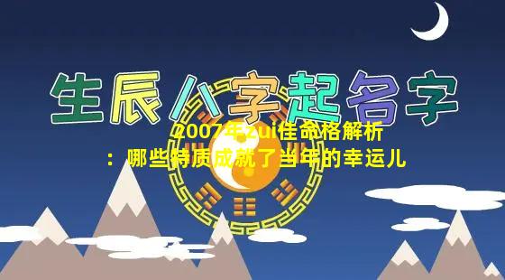 2007年zui佳命格解析：哪些特质成就了当年的幸运儿